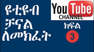 ዩቲዩብ ቻናል ለመክፈት (ክፍል 3) -  How to Create YouTube Channel 2022 - Create YouTube Channel 2022