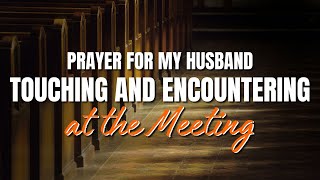 Prayer for my Husband Touching and Encountering at the Meeting | 30 Seconds Prayer Video