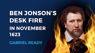 Ben Jonson’s Desk Fire in November 1623 — Gabriel Ready