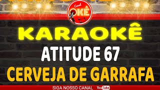 Karaokê 🎤 Atitude 67 - Cerveja de Garrafa