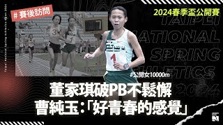 【2024 春季盃訪問】董家琪破PB不鬆懈  曹純玉完賽直呼 「好青春的感覺」 | 公開女一萬公尺