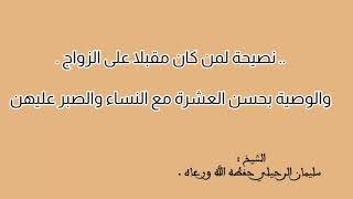 .. نصيحة لمن كان مقبلا على الزواج ..   والوصية بحسن العشرة مع النساء والصبر عليهن   الشيخ : الرحيلي