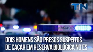 Dois homens são presos suspeitos de caçar em reserva biológica no ES