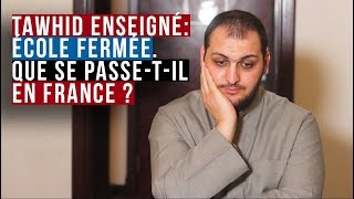 TAWHID ENSEIGNÉ : ÉCOLE FERMÉE. QUE SE PASSE-T-IL EN FRANCE ?