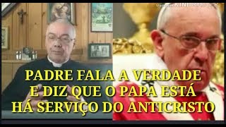 PADRE FALA A VERDADE E DIZ QUE PAPA ESTÁ HÁ SERVIÇOS DO ANTICRISTO