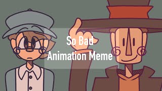 So Bad • animation meme • professor layton