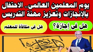 يوم المعلمين العالمى.. الاحتفال بالإنجازات وتعزيز مهنة التدريس وهل يوجد اجازات او مكافات ماليه