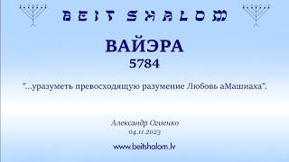 ВАЙЭРА 5784. "...уразуметь превосходящую разумение Любовь аМашиаха". (Александр Огиенко 04.11.2023)