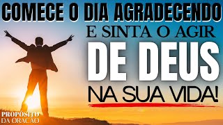 COMECE O DIA AGRADECENDO E SINTA O AGIR DE DEUS EM SUA VIDA!