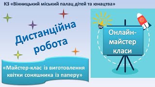 Дистанційна робота/ «Майстер-клас із виготовлення квітки соняшника із паперу»