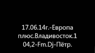 17.06.14г.-Европа плюс.Владивосток.104,2-Fm.Dj-Пётр.(1)