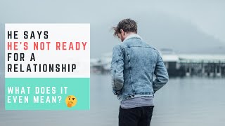 HE'S NOT READY FOR A RELATIONHIP, what does it mean?