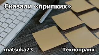 Технопранк от Matsuka23 - Сказали «припких»