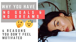 Reasons YOU DON'T HAVE ANY GOALS AND DREAMS/ When you don’t feel motivated.