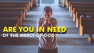 Are You In Need Of God's Mercy? Watch this !