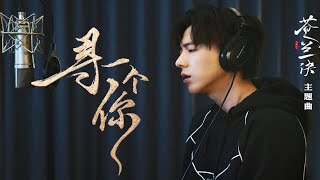 剧集《苍兰诀》温情主题曲《寻一个你》摩登兄弟刘宇宁深情演绎