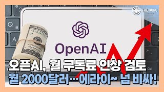 오픈AI, 차기 제품군 월 구독료 2000달러 책정 검토