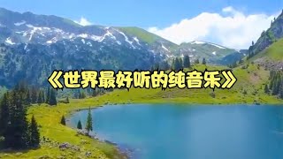 世界最好听的纯音乐  用心感受 让人心旷神怡