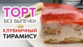 Торт ТИРАМИСУ с КЛУБНИКОЙ и МАСКАРПОНЕ ♡ Вкуснейший ТОРТ БЕЗ ВЫПЕЧКИ ♡ Быстрый рецепт