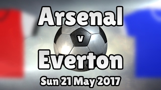 Arsenal v Everton (Sun 21 May 2017 Match Summary)