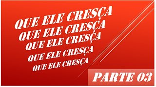 QUE ELE CRESÇA PARTE - 03