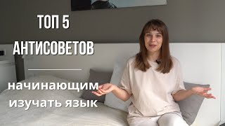 ТОП 5 АНТИСОВЕТОВ НАЧИНАЮЩИМ УЧИТЬ ЯЗЫК