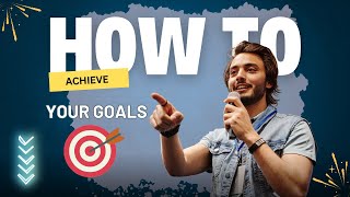 How to Achieve Your Goals