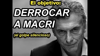 El objetivo: DERROCAR A MACRI (el golpe silencioso)