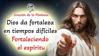 📿 Oracion de la Mañana 📿 Dios da fortaleza en tiempos difíciles Fortaleciendo el espíritu