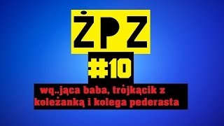 "Życiowe porady Zygmunta" #10 - wq..jąca baba, trójkącik z koleżanką i kolega pederasta