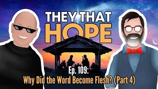 They That Hope, Ep. 109: Why Did the Word Become Flesh? (Part 4)