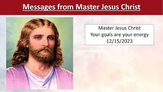 123 - Master Jesus Christ - Your goals are your energy - 12/15/2023