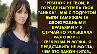 "Ребёнок не твой в городе нагуляла твоя Танька" - мы с подругой были замужем за двоюродными братьями