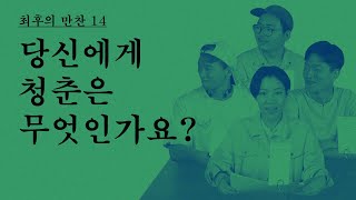 [최후의 만찬] 14. 당신에게 청춘은 무엇인가요?