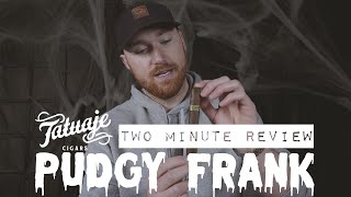 Tatuaje Pudgy Frank Cigar Review // Two Minute Reviews