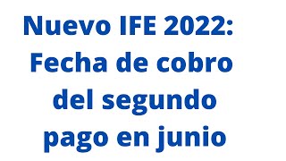 Nuevo IFE 2022:  Fecha de cobro del segundo pago en junio