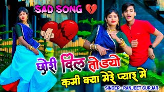 Sad Song💔| छोरी दिल तोडयो कमीं क्या मेरे प्यार में | Kami kya mere pyar me | Ranjeet Gurjar sad song