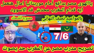 ياالهوى مصر بدافع أمام موريتانيا امال هنعمل ايه قدام المغرب وتصريح مدرب مصر بعد مستوى المغرب حد يصوت