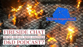 Fireside Chat Do we really need another D&D Podcast Arctic Dungeon Master