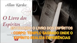 CORPO, TEMPLO SAGRADO ONDE O ESPÍRITO VIVE EXPERIÊNCIAS - O Livro dos Espíritos