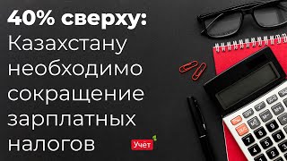 40% сверху: Казахстану необходимо сокращение зарплатных налогов