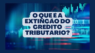 O que é a extinção do crédito tributário?