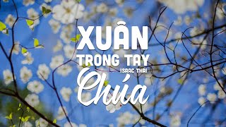 Xuân Trong Tay Chúa - Isaac Thái | MV Lyrics | Nhạc Thánh Ca Chào Xuân 2023