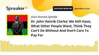 Dr. John Henrik Clarke: We Still Have, What Other People Want, Think They Can’t Do Without And Don’t