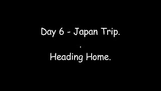 Japan Trip - Day 6 - Heading Home.