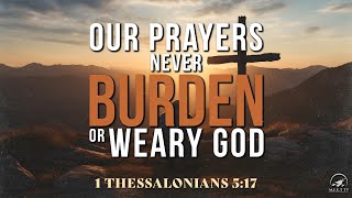 Our Prayers Never BURDEN or WEARY GOD | MID-WEEK Prayer Meeting | Part 6