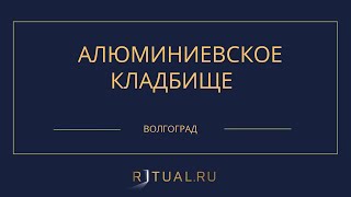 АЛЮМИНИЕВСКОЕ КЛАДБИЩЕ - РИТУАЛЬНЫЕ УСЛУГИ ПОХОРОНЫ ВОЛГОГРАД. ПОХОРОНЫ В ВОЛГОГРАДЕ.