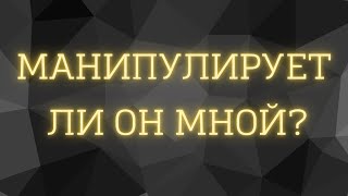 Манипулирует ли он мной?