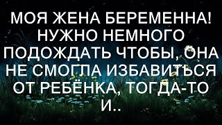 Моя жена беременна! Нужно немного подождать чтобы, она не смогла избавиться от ребёнка, тогда-то и..