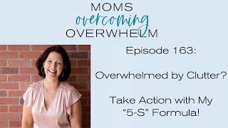 163 // Overwhelmed by Clutter? Take Action with My “5 S” Formula